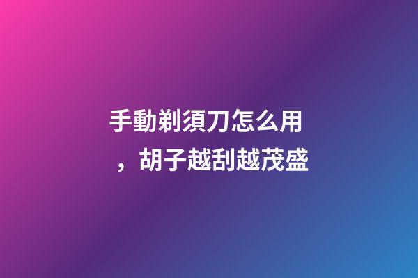 手動剃須刀怎么用，胡子越刮越茂盛